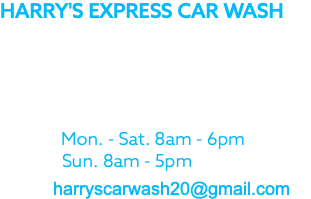 HARRY'S EXPRESS CAR WASH 1290 Woodfield Road Rockville Centre NY, 11570 (516) 764 – 5940 Hours: Mon. - Sat. 8am - 6pm Sun. 8am - 5pm email: harryscarwash20@gmail.com