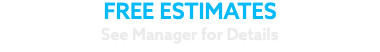 FREE ESTIMATES See Manager for Details