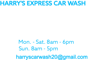 HARRY'S EXPRESS CAR WASH 541 Franklin Ave. Rockville Square NY, 11010 (516) 233 – 1170 Hours: Mon. - Sat. 8am - 6pm Sun. 8am - 5pm email: harryscarwash20@gmail.com
